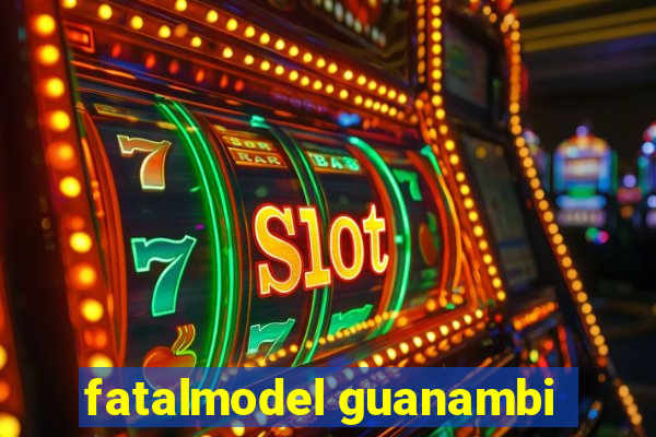 fatalmodel guanambi